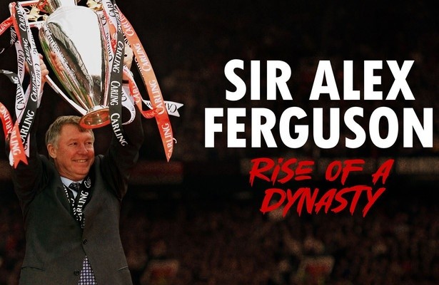 Sir Alex Ferguson: Rise of a Dynasty